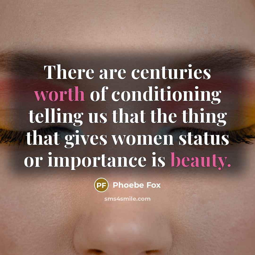 “There are centuries worth of conditioning telling us that the thing that gives women status or importance is beauty.” quote by Phoebe Fox