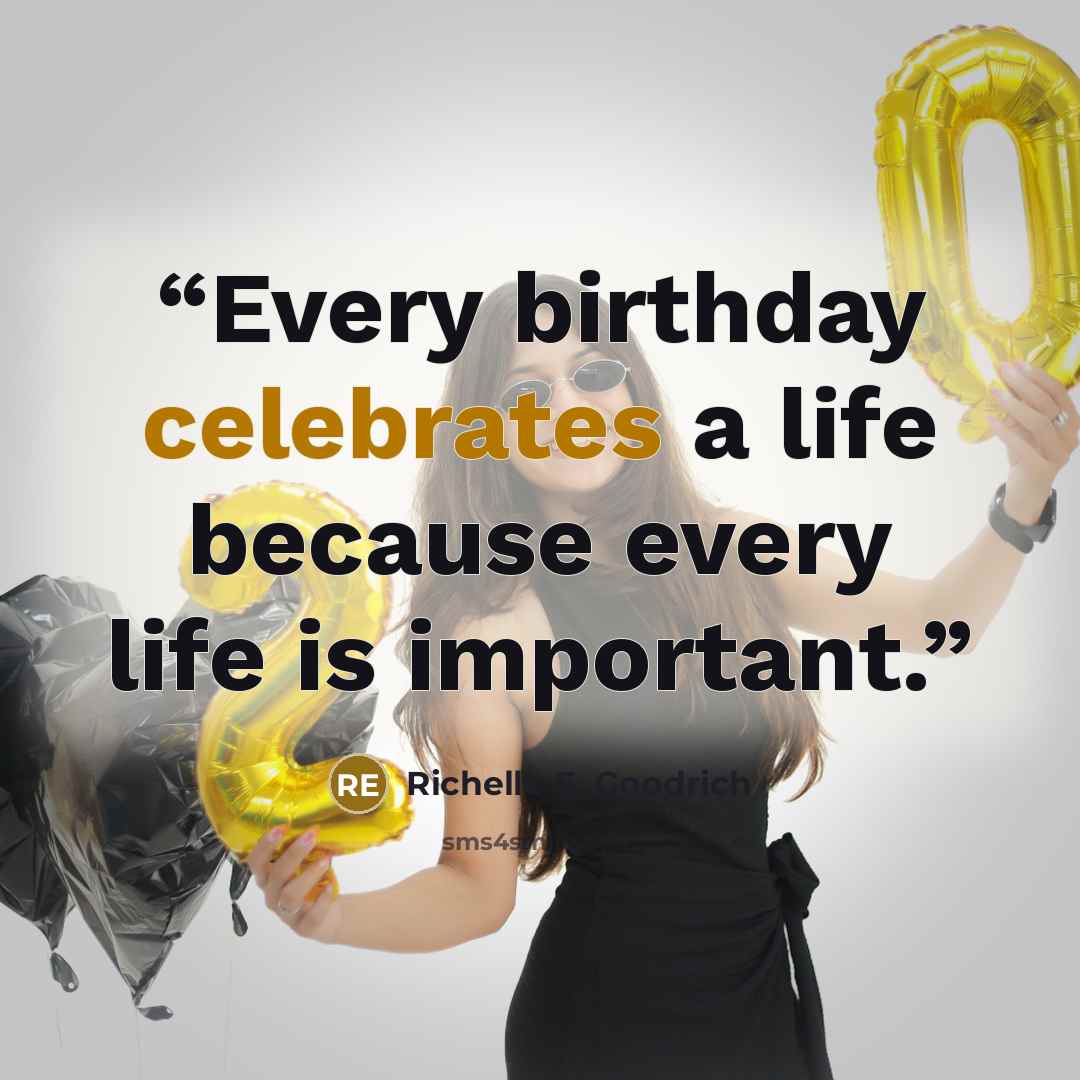“Every birthday celebrates a life because every life is important.” quote by Richelle E. Goodrich