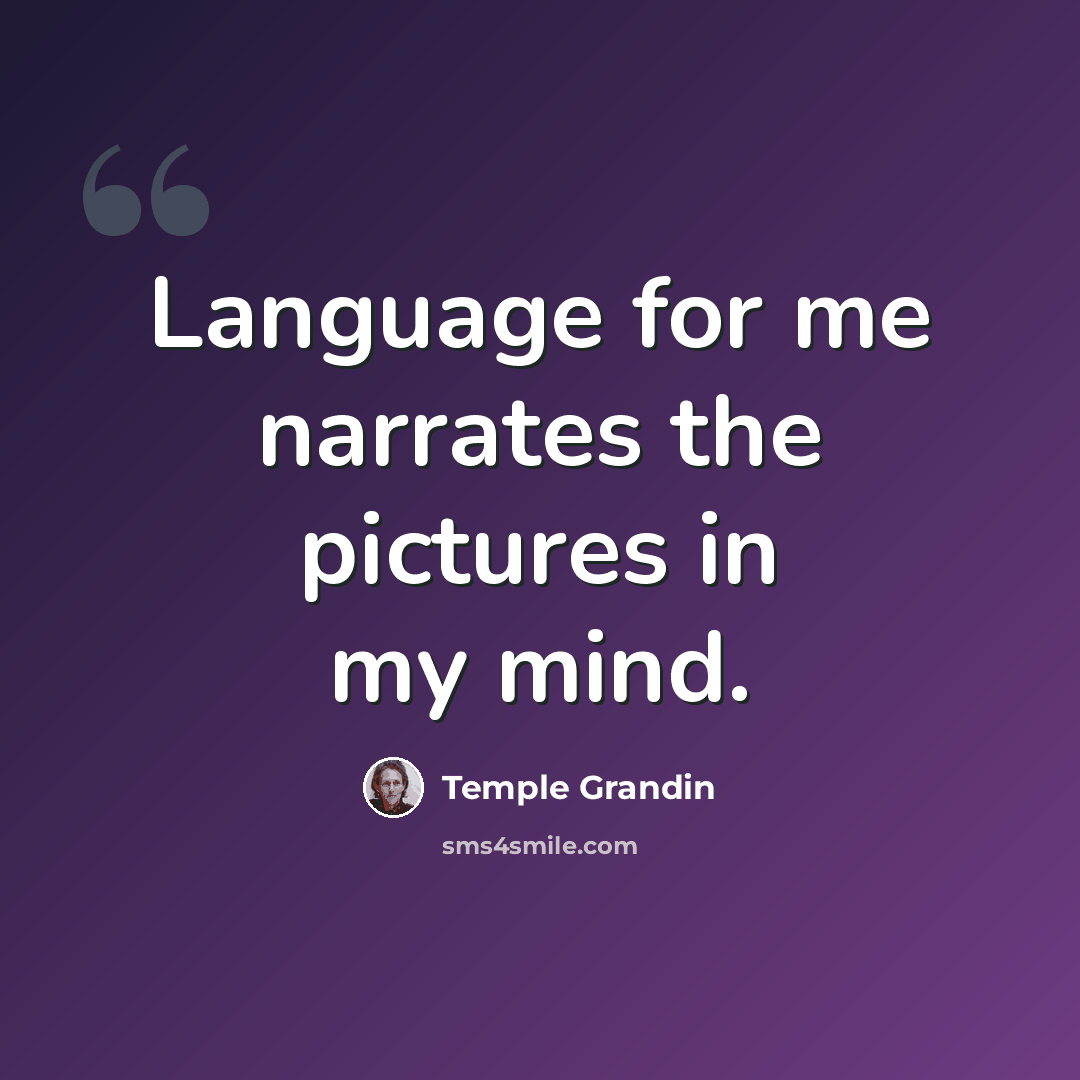 “Language for me narrates the pictures in my mind.” quote by Temple Grandin