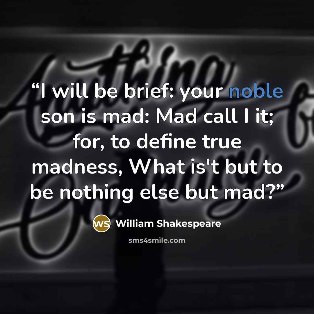 “I will be brief: your noble son is mad: Mad call I it; for, to define true madness, What is't but to be nothing else but mad?” quote by William Shakespeare