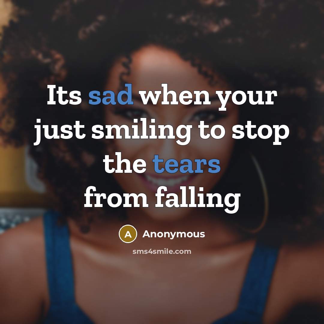 “Its sad when your just smiling to stop the tears from falling” quote by Anonymous