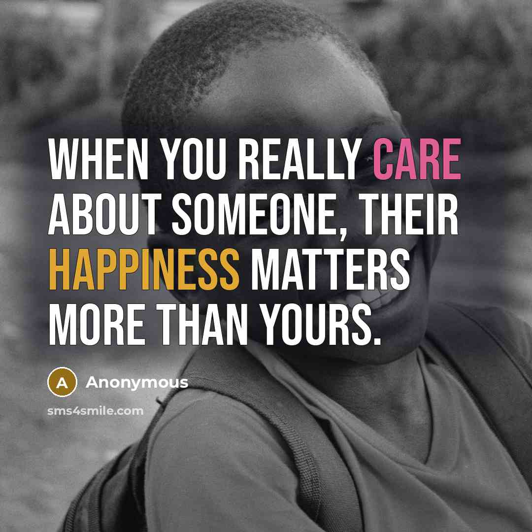 “When you really care about someone, their happiness matters more than yours.” quote by Anonymous