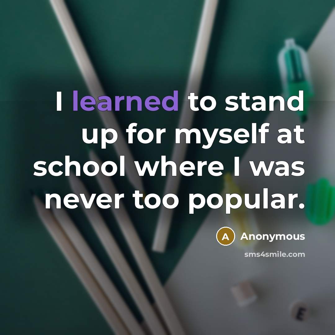 “I learned to stand up for myself at school where I was never too popular.” quote by Anonymous