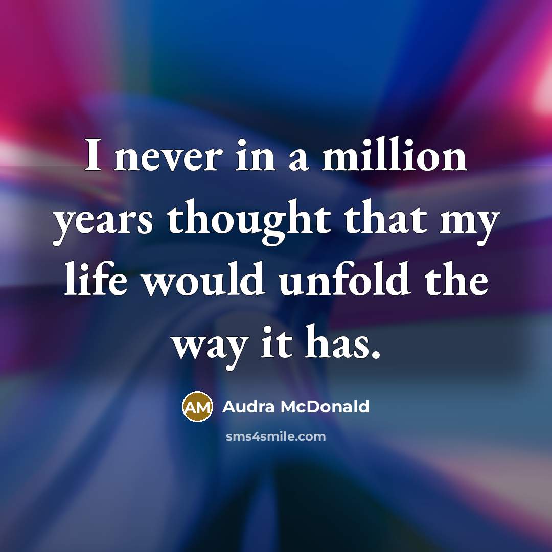 “I never in a million years thought that my life would unfold the way it has.” quote by Audra McDonald
