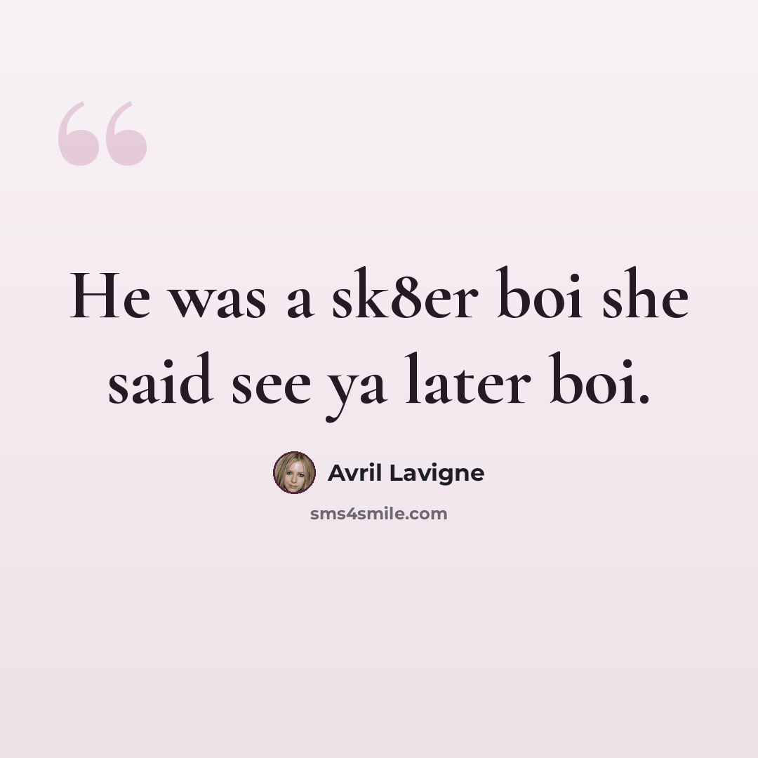 “He was a sk8er boi she said see ya later boi.” quote by Avril Lavigne