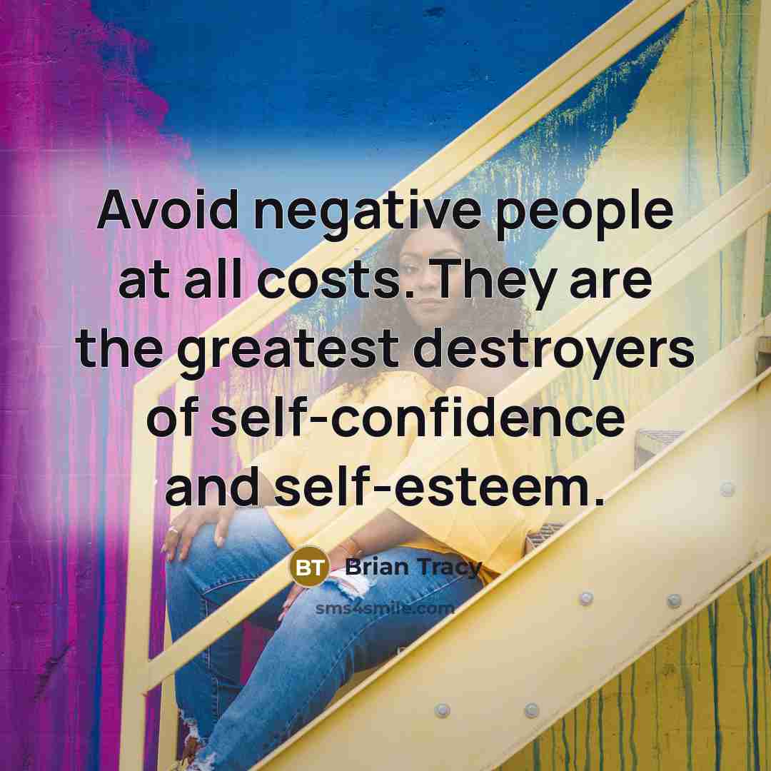 “Avoid negative people at all costs. They are the greatest destroyers of self-confidence and self-esteem.” quote by Brian Tracy
