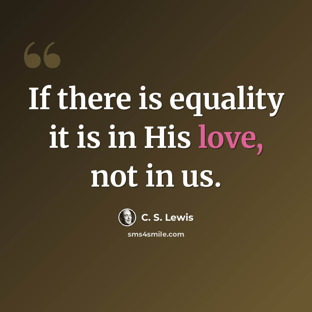 “If there is equality it is in His love, not in us.” quote by C. S. Lewis