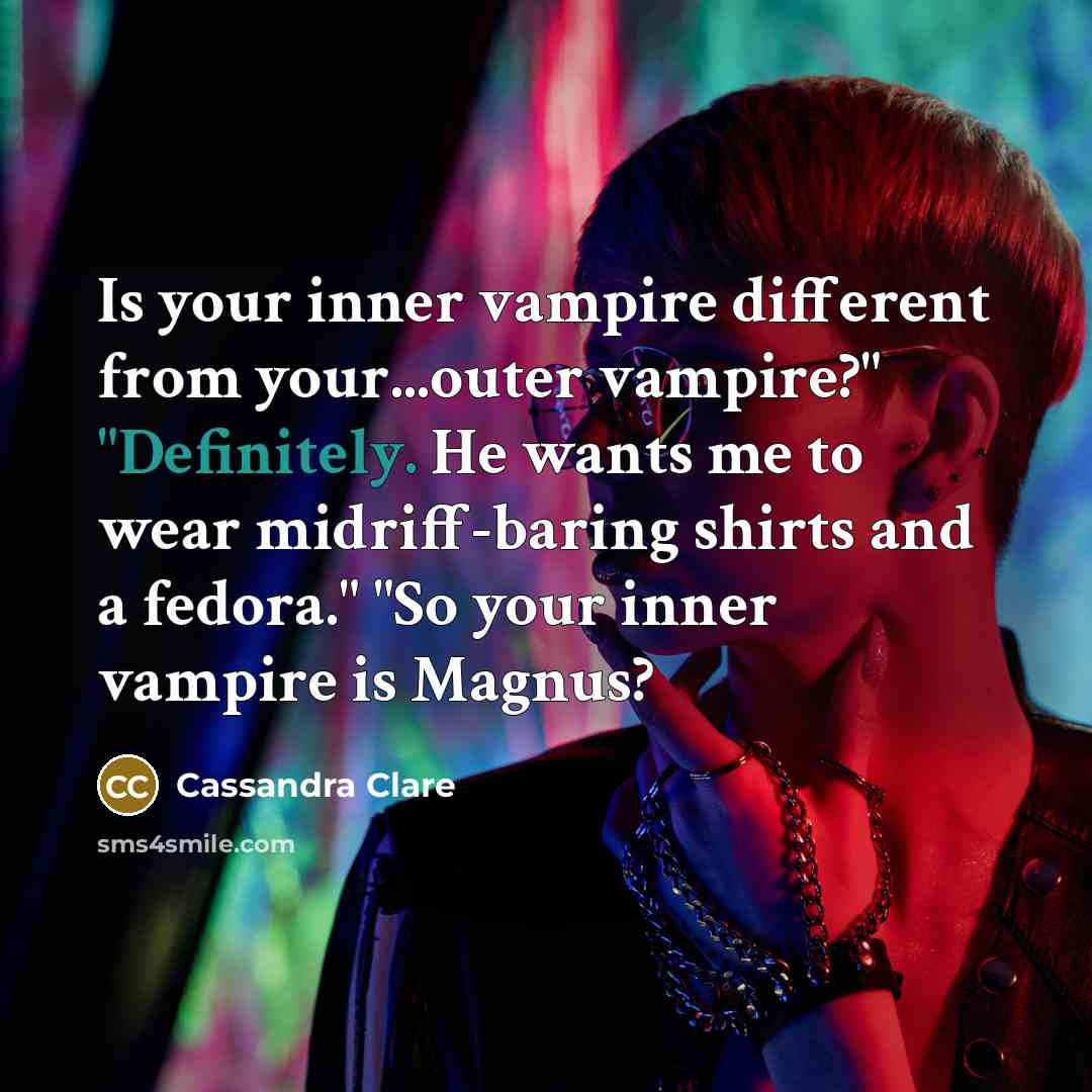 “Is your inner vampire different from your...outer vampire?" "Definitely. He wants me to wear midriff-baring shirts and a fedora." "So your inner vampire is Magnus?” quote by Cassandra Clare