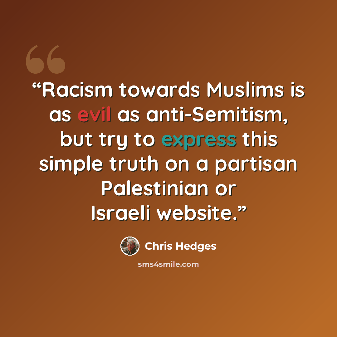 “Racism towards Muslims is as evil as anti-Semitism, but try to express this simple truth on a partisan Palestinian or Israeli website.” quote by Chris Hedges