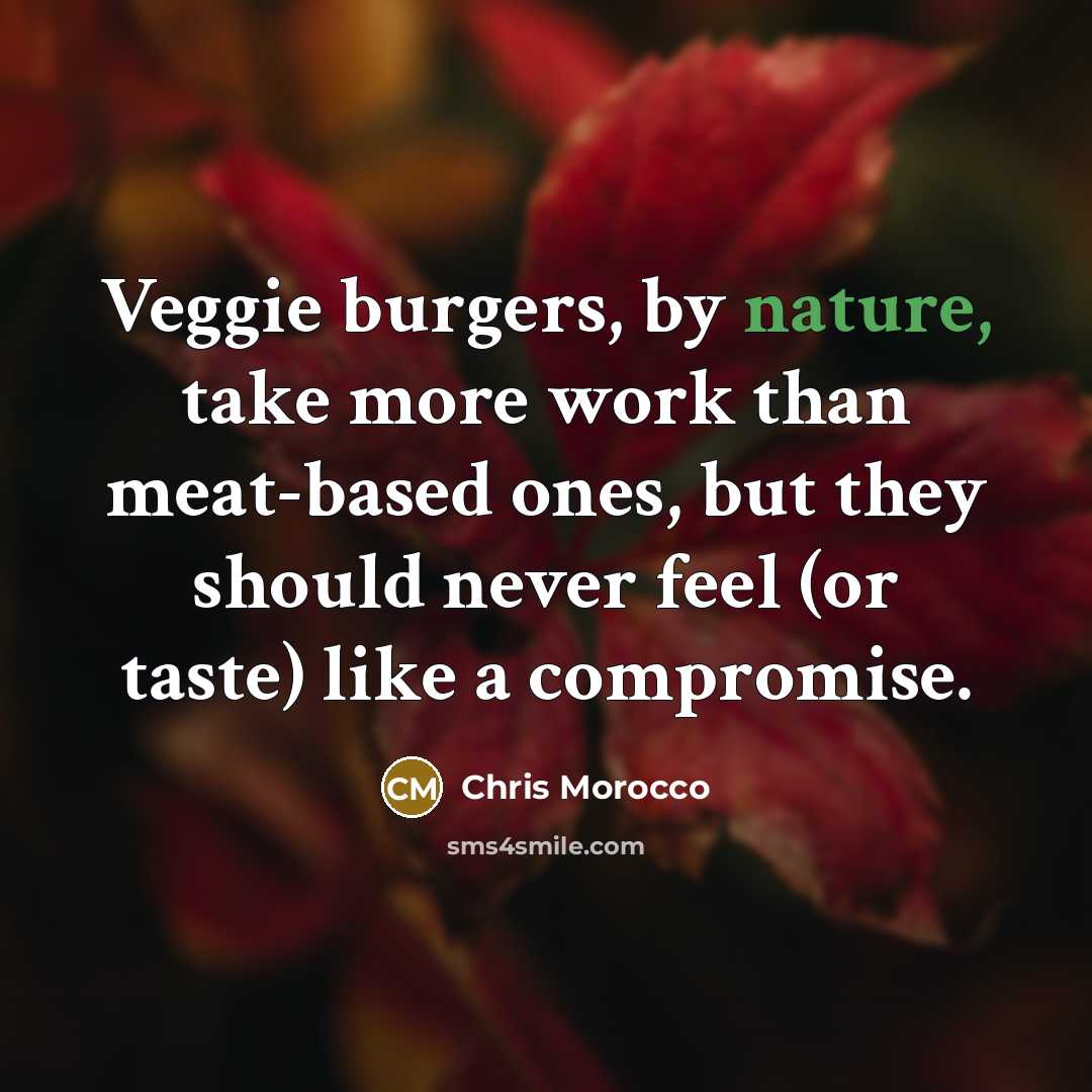 “Veggie burgers, by nature, take more work than meat-based ones, but they should never feel (or taste) like a compromise.” quote by Chris Morocco