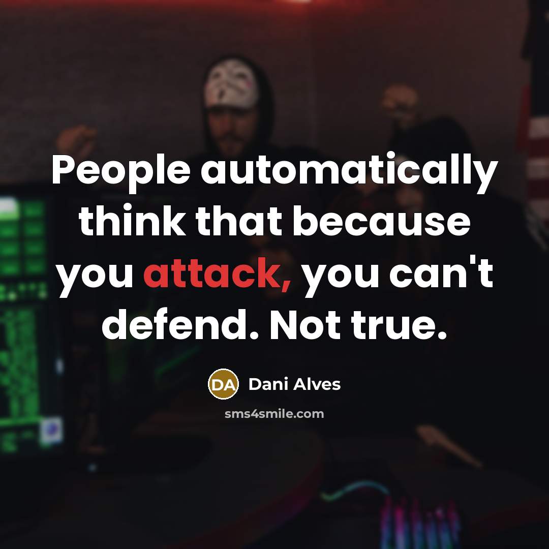 “People automatically think that because you attack, you can't defend. Not true.” quote by Dani Alves