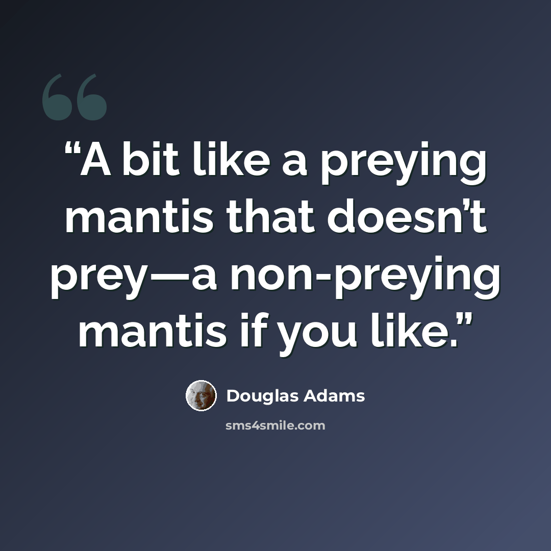 “A bit like a preying mantis that doesn’t prey—a non-preying mantis if you like.” quote by Douglas Adams