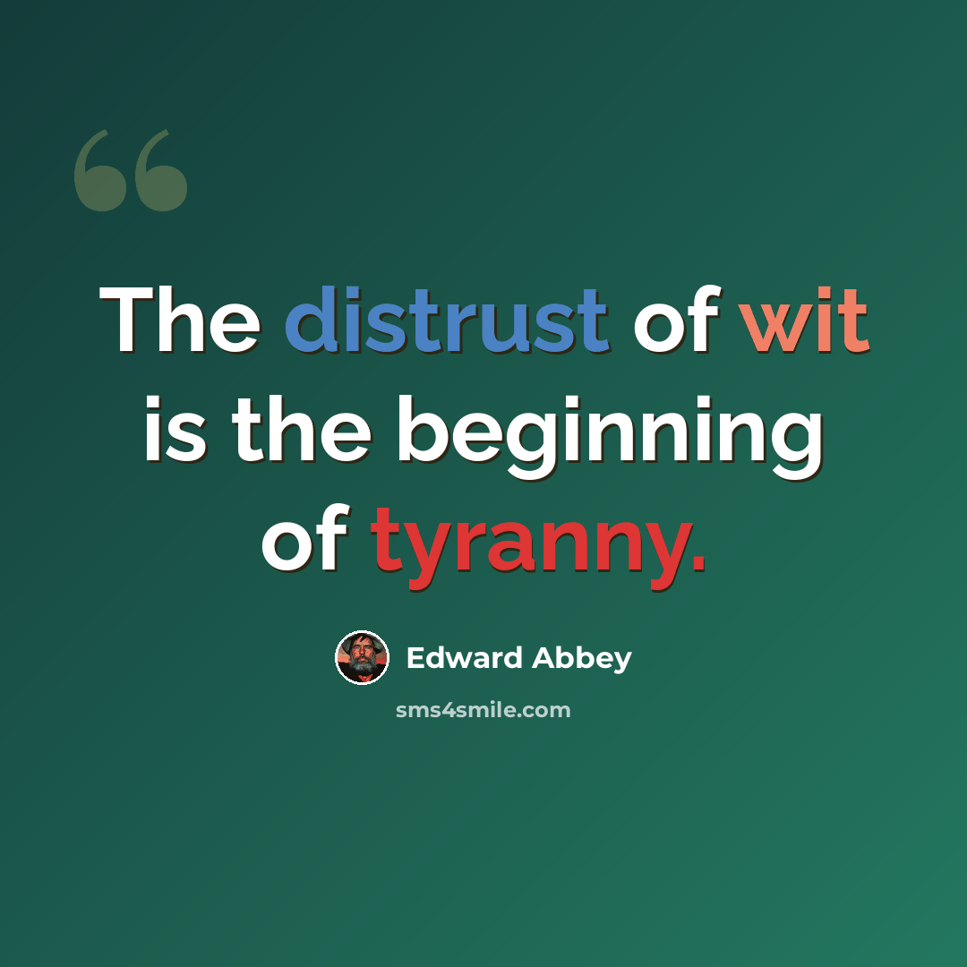 “The distrust of wit is the beginning of tyranny.” quote by Edward Abbey