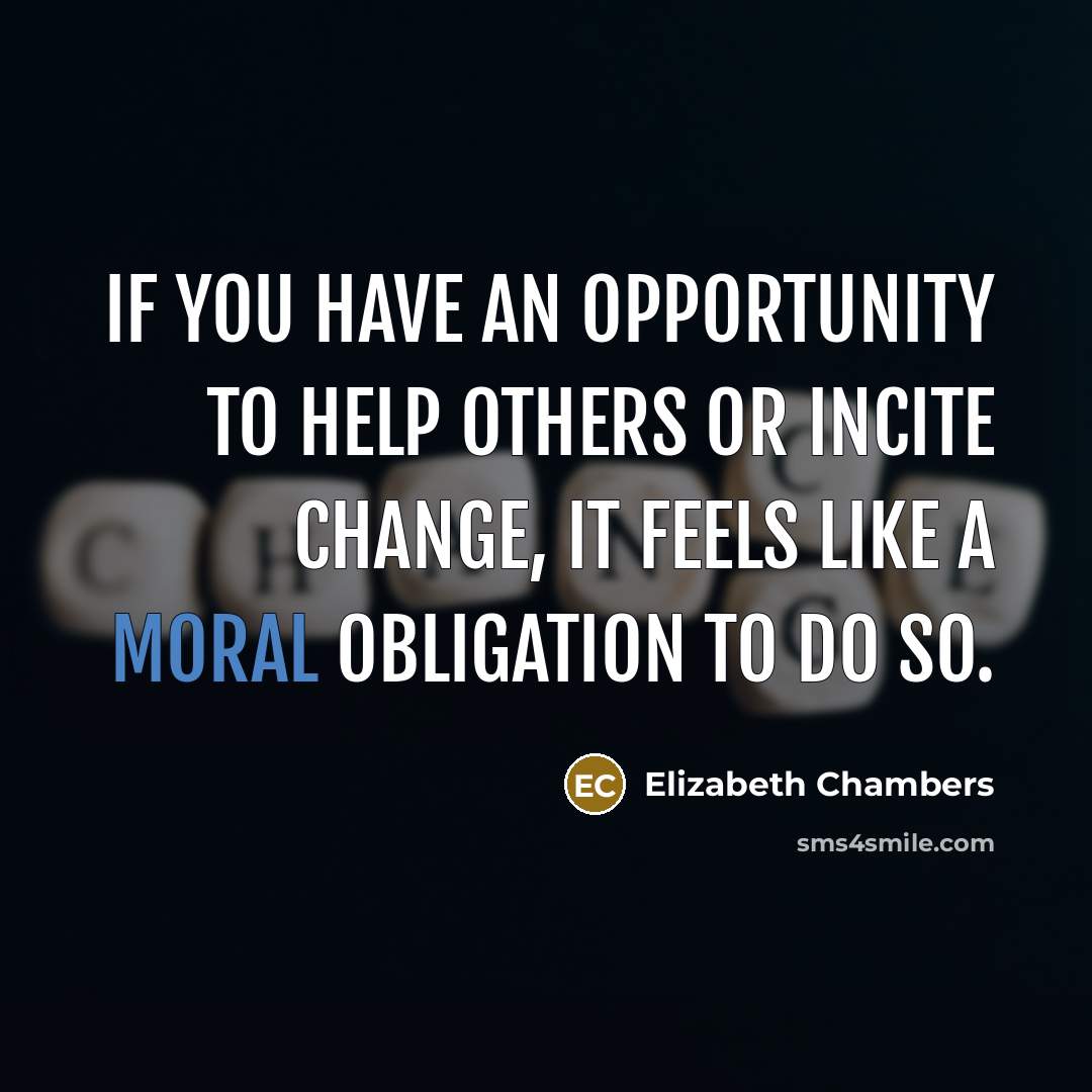 “If you have an opportunity to help others or incite change, it feels like a moral obligation to do so.” quote by Elizabeth Chambers