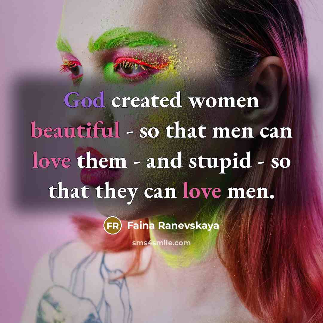 “God created women beautiful - so that men can love them - and stupid - so that they can love men.” quote by Faina Ranevskaya