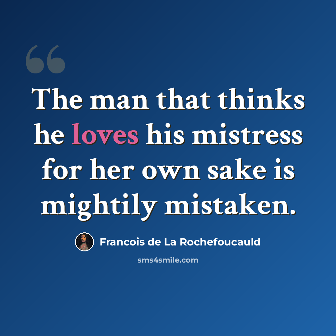 “The man that thinks he loves his mistress for her own sake is mightily mistaken.” quote by Francois de La Rochefoucauld