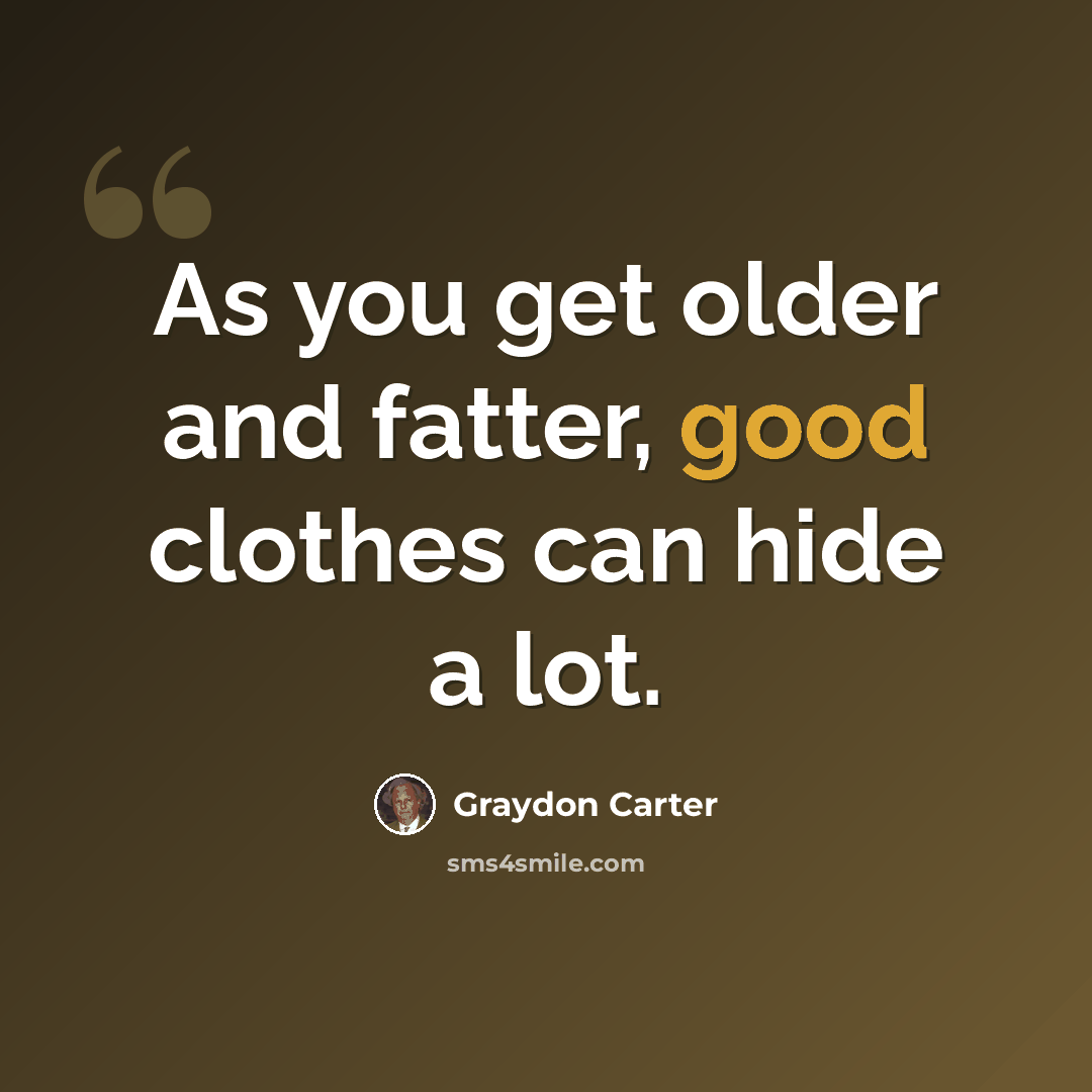 “As you get older and fatter, good clothes can hide a lot.” quote by Graydon Carter