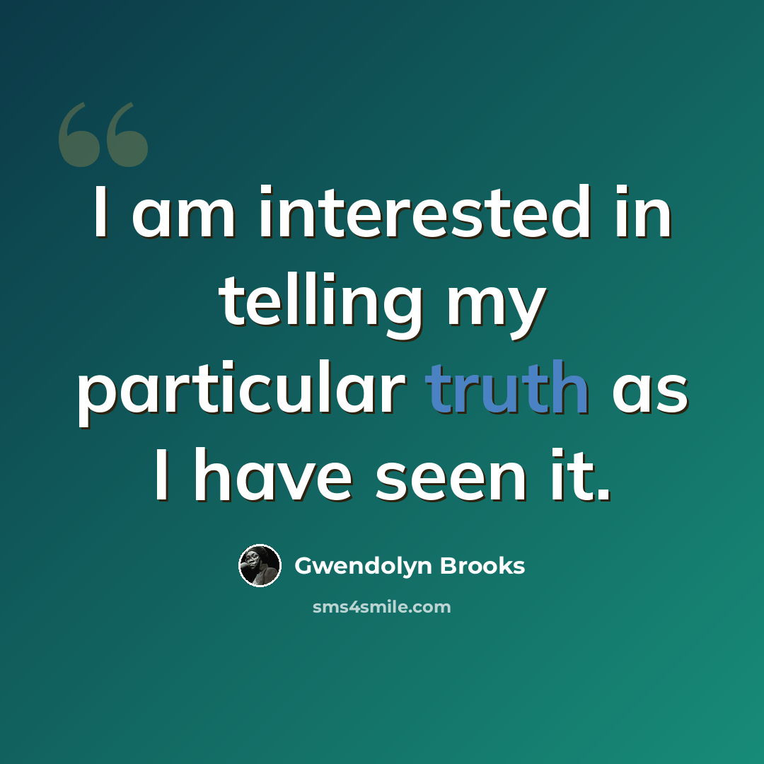 “I am interested in telling my particular truth as I have seen it.” quote by Gwendolyn Brooks