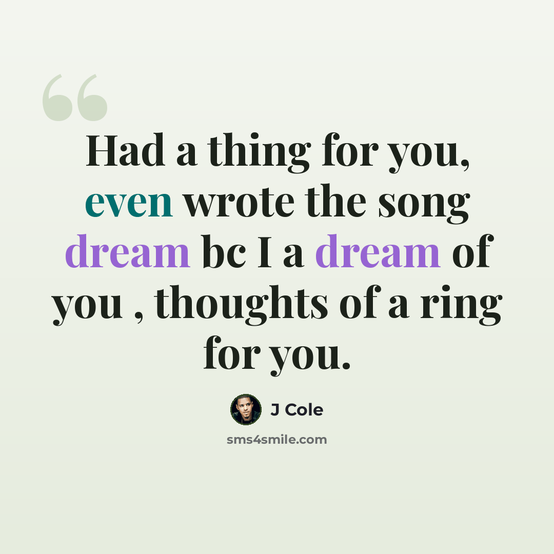 “Had a thing for you, even wrote the song dream bc I a dream of you , thoughts of a ring for you.” quote by J Cole
