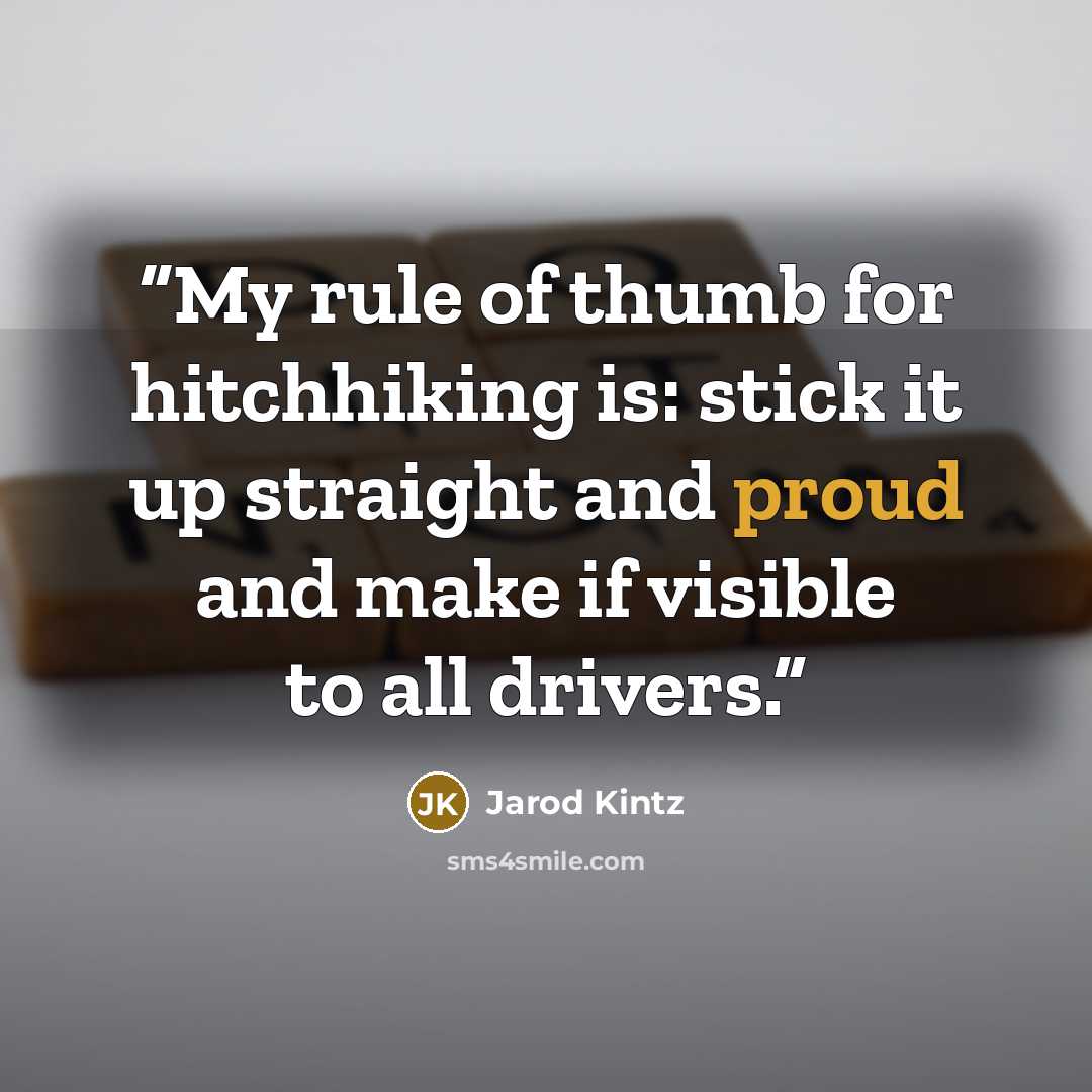 “My rule of thumb for hitchhiking is: stick it up straight and proud and make if visible to all drivers.” quote by Jarod Kintz