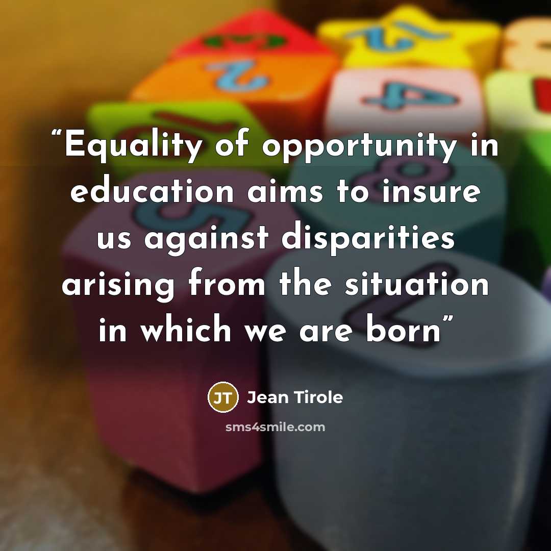 “Equality of opportunity in education aims to insure us against disparities arising from the situation in which we are born” quote by Jean Tirole