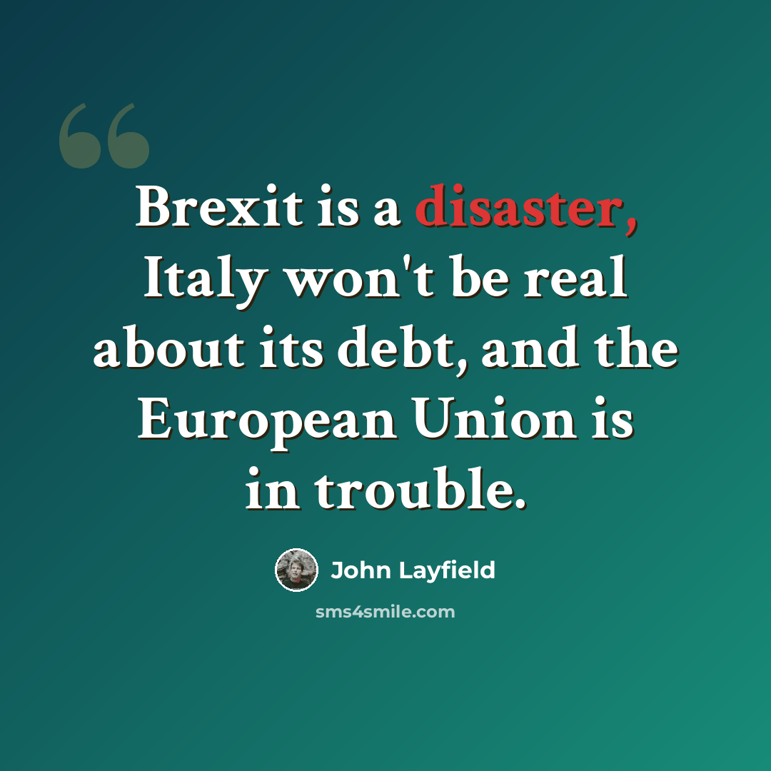 “Brexit is a disaster, Italy won't be real about its debt, and the European Union is in trouble.” quote by John Layfield