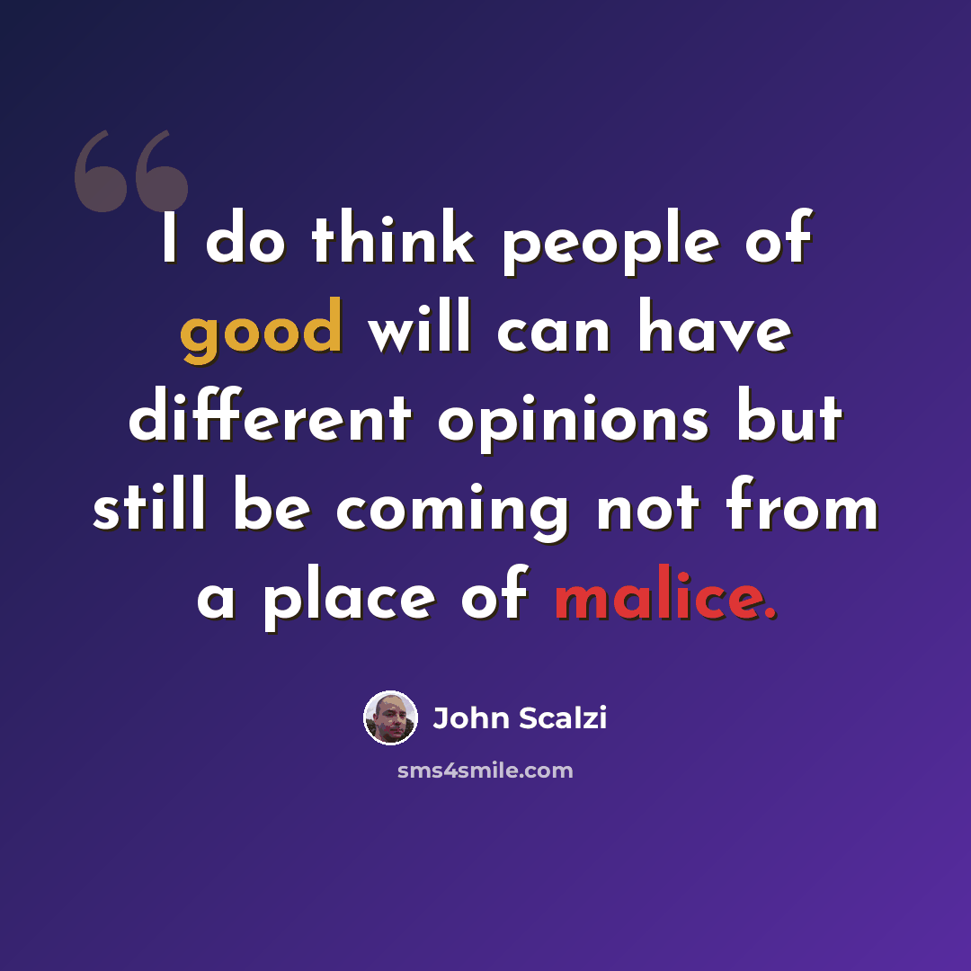“I do think people of good will can have different opinions but still be coming not from a place of malice.” quote by John Scalzi