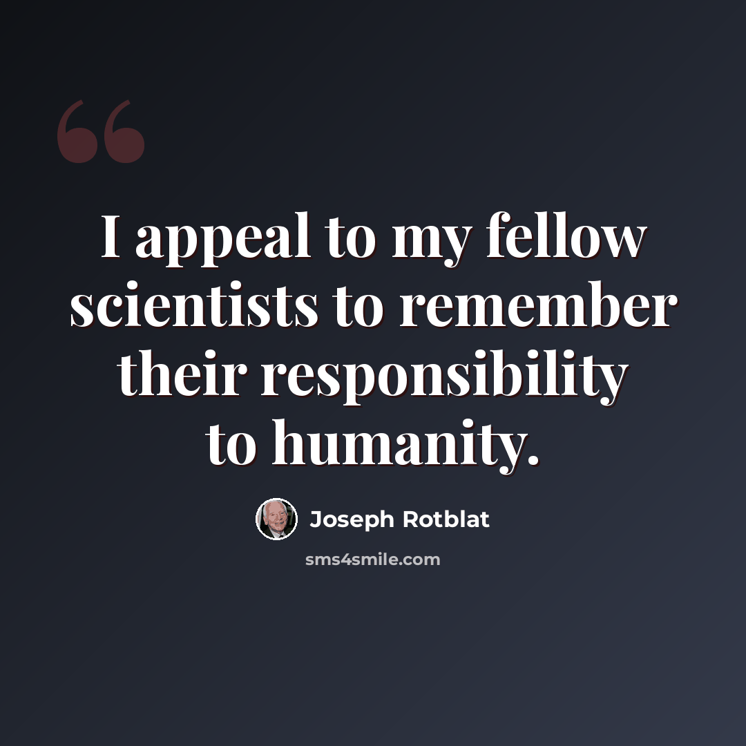 “I appeal to my fellow scientists to remember their responsibility to humanity.” quote by Joseph Rotblat