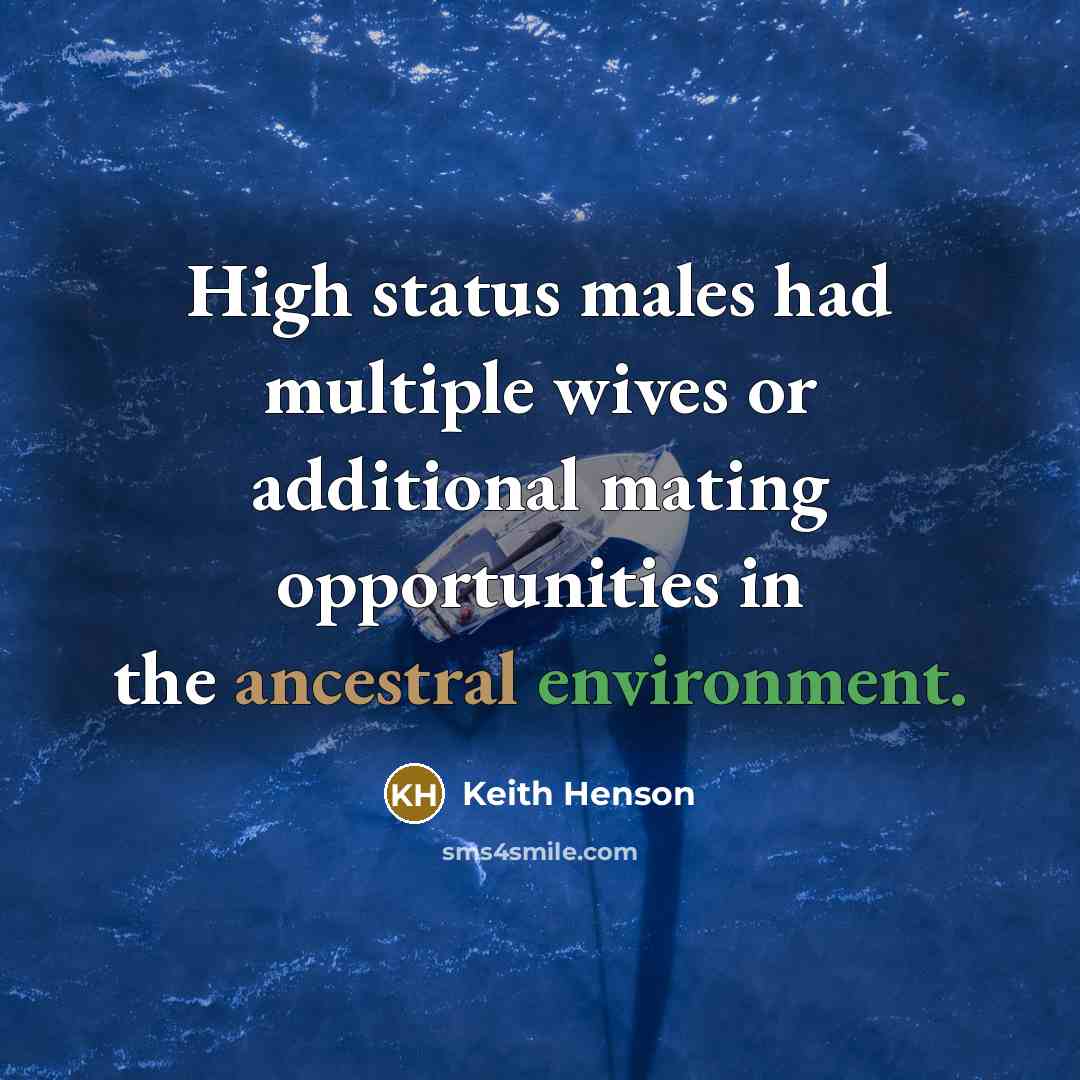 “High status males had multiple wives or additional mating opportunities in the ancestral environment.” quote by Keith Henson