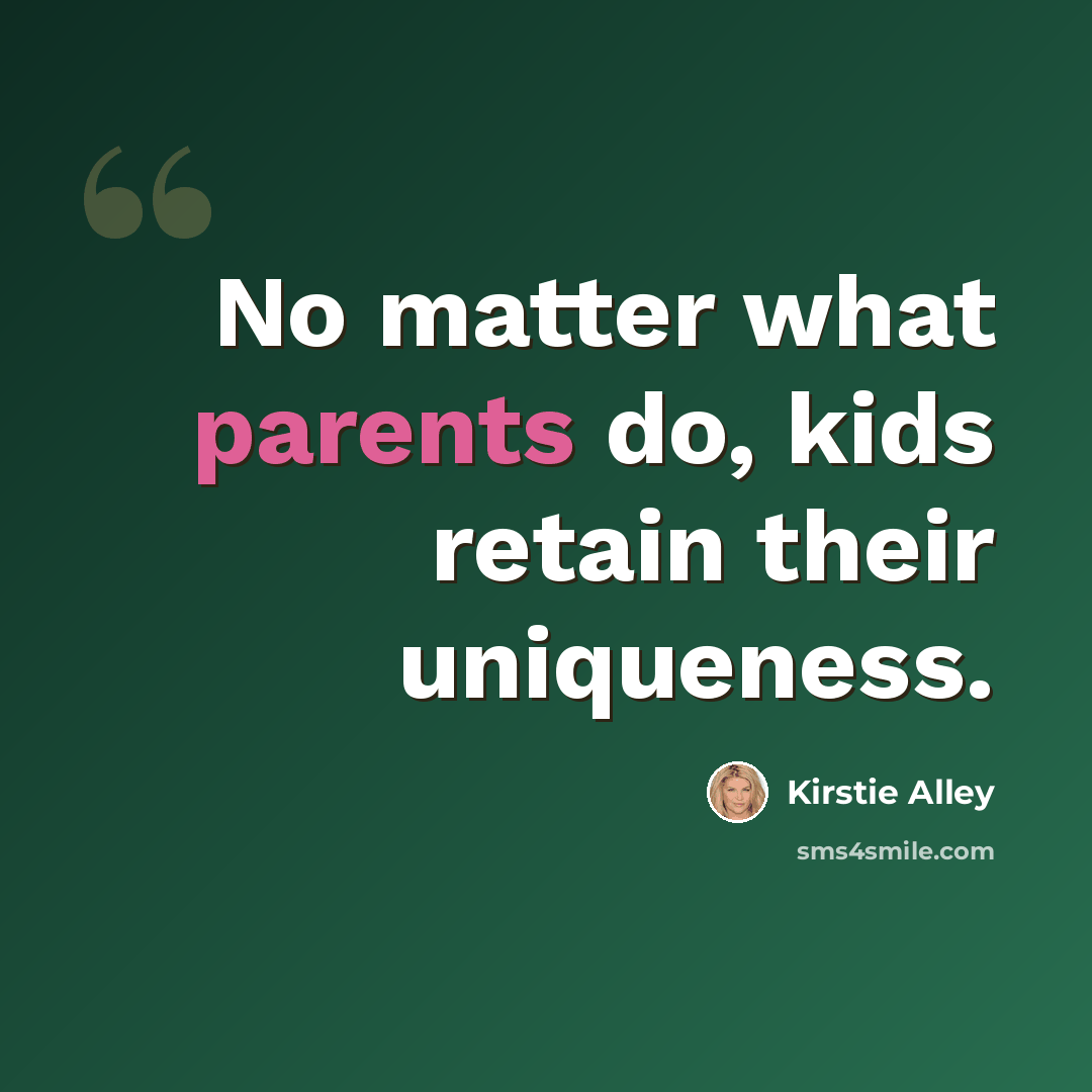 “No matter what parents do, kids retain their uniqueness.” quote by Kirstie Alley