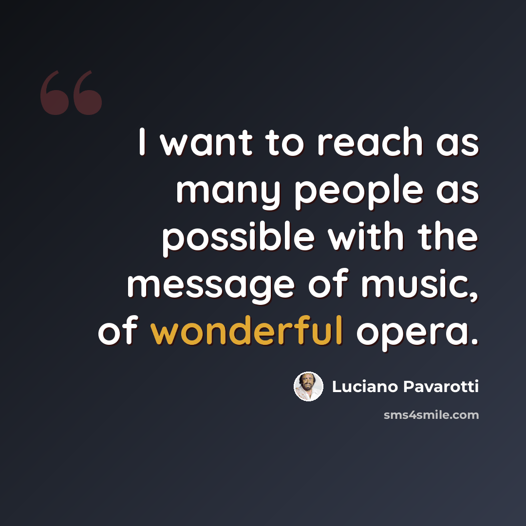 “I want to reach as many people as possible with the message of music, of wonderful opera.” quote by Luciano Pavarotti