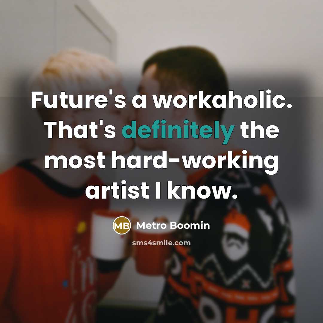 “Future's a workaholic. That's definitely the most hard-working artist I know.” quote by Metro Boomin