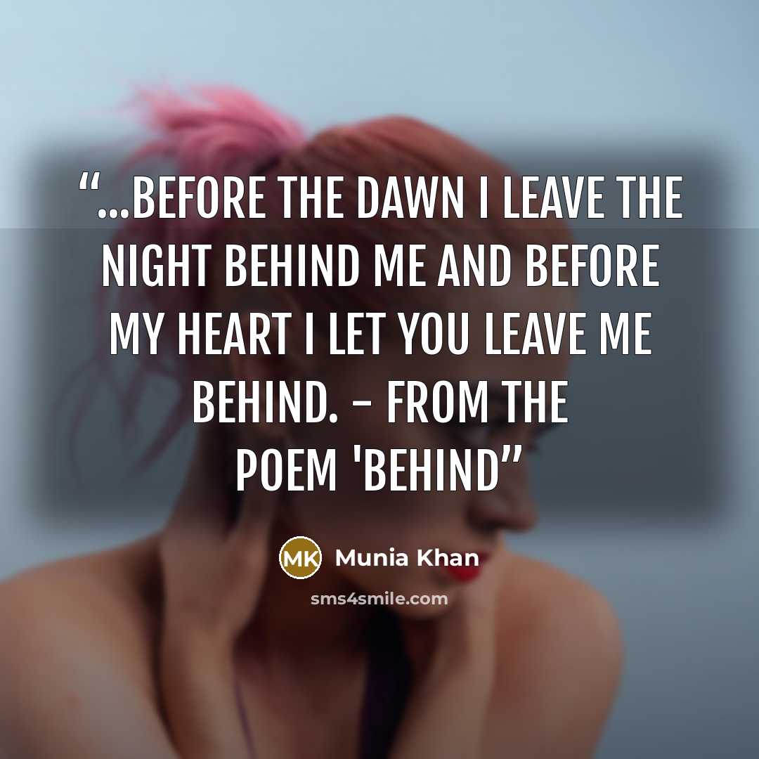 “...before the dawn I leave the night behind me and before my heart I let you leave me behind. - from the poem 'Behind” quote by Munia Khan