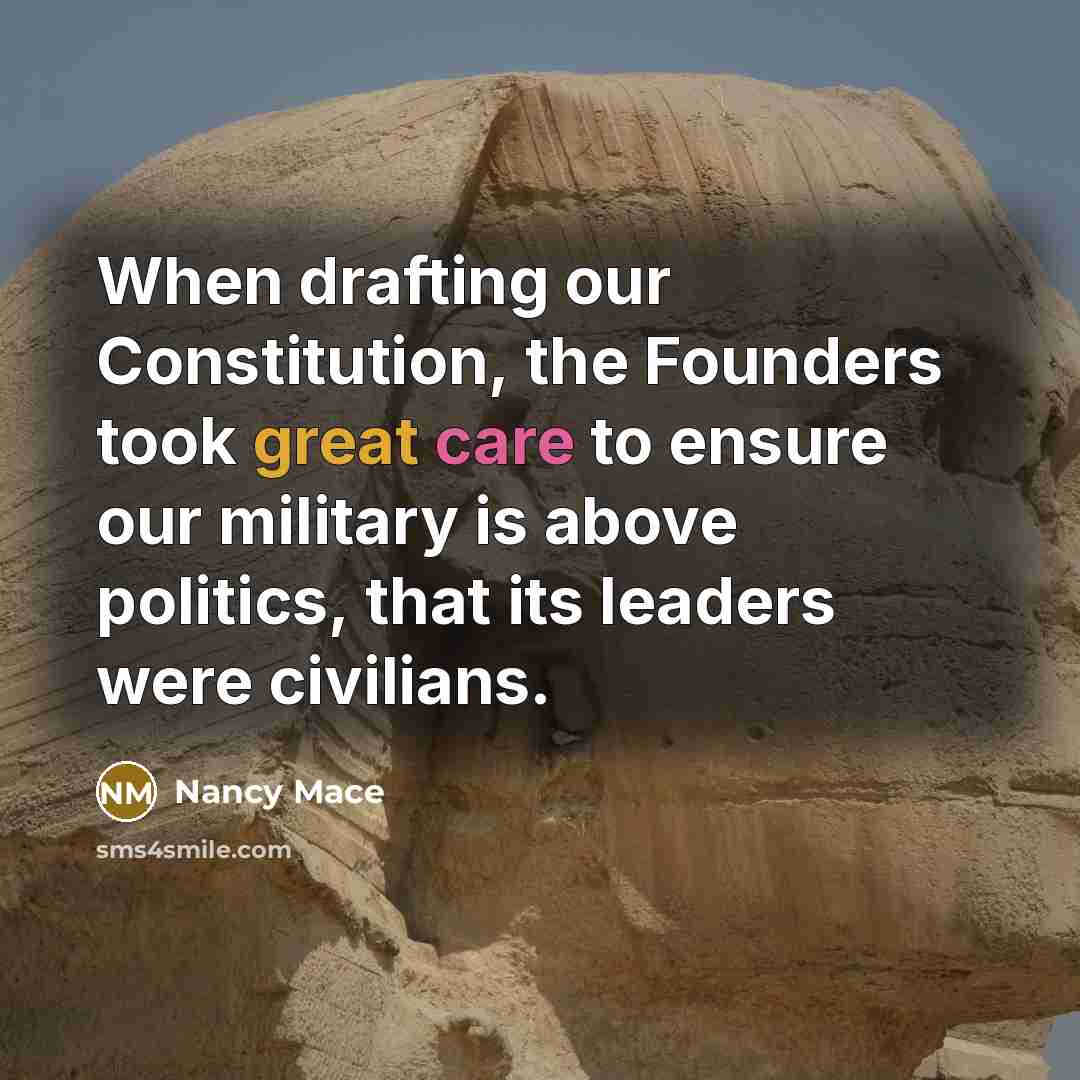 “When drafting our Constitution, the Founders took great care to ensure our military is above politics, that its leaders were civilians.” quote by Nancy Mace