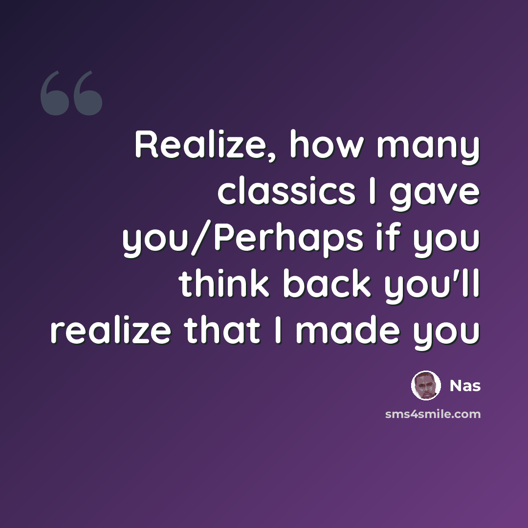 “Realize, how many classics I gave you/Perhaps if you think back you'll realize that I made you” quote by Nas