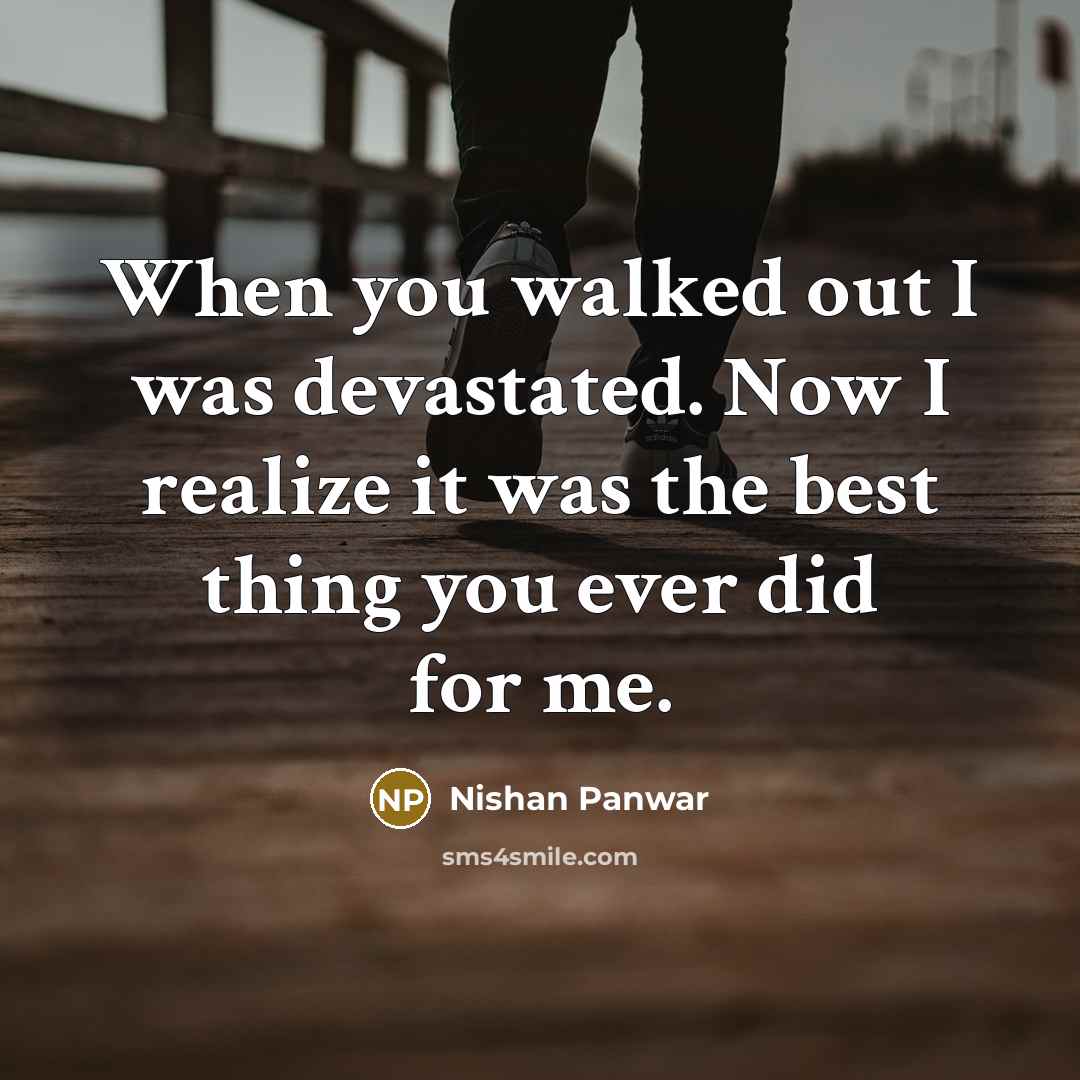 “When you walked out I was devastated. Now I realize it was the best thing you ever did for me.” quote by Nishan Panwar