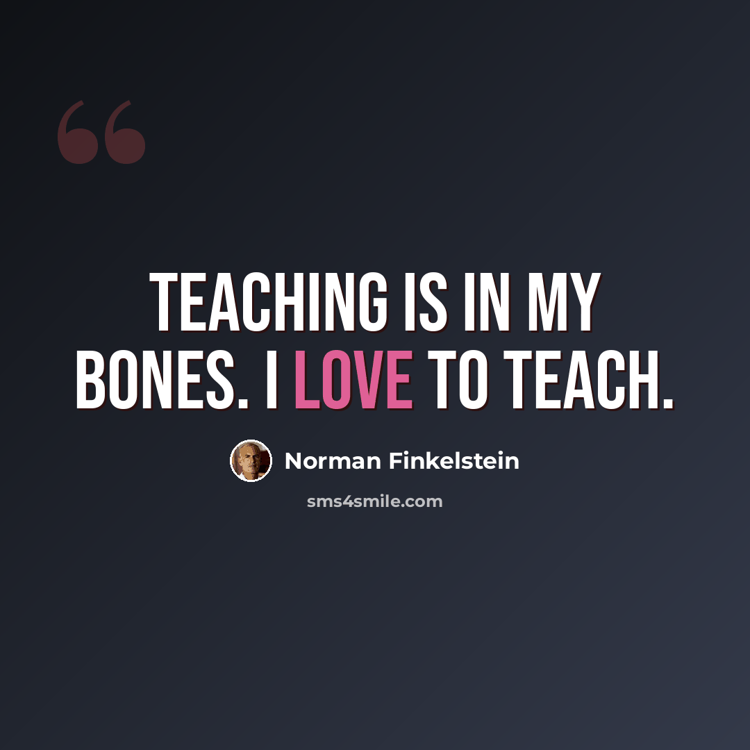 “Teaching is in my bones. I love to teach.” quote by Norman Finkelstein