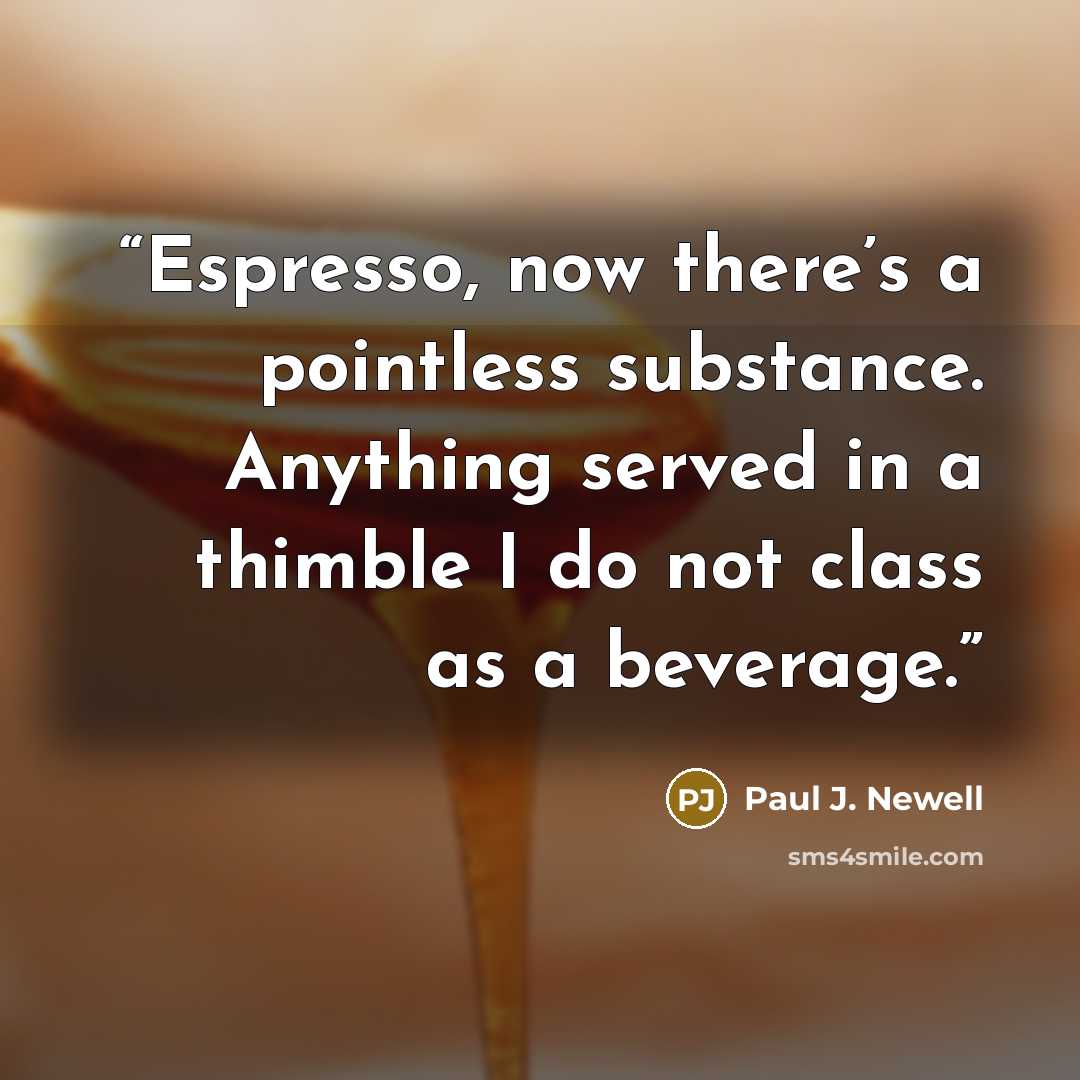 “Espresso, now there’s a pointless substance. Anything served in a thimble I do not class as a beverage.” quote by Paul J. Newell