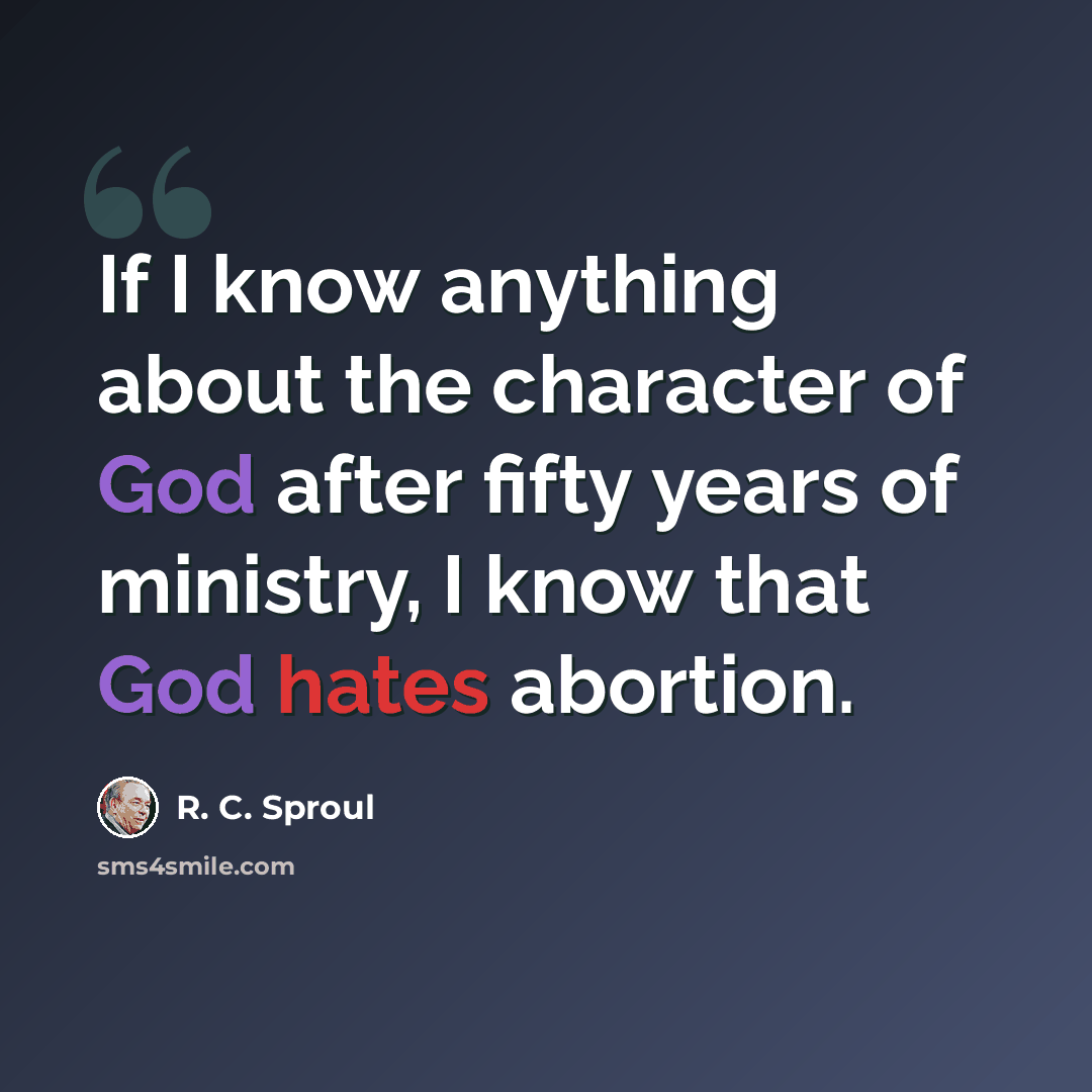 “If I know anything about the character of God after fifty years of ministry, I know that God hates abortion.” quote by R. C. Sproul