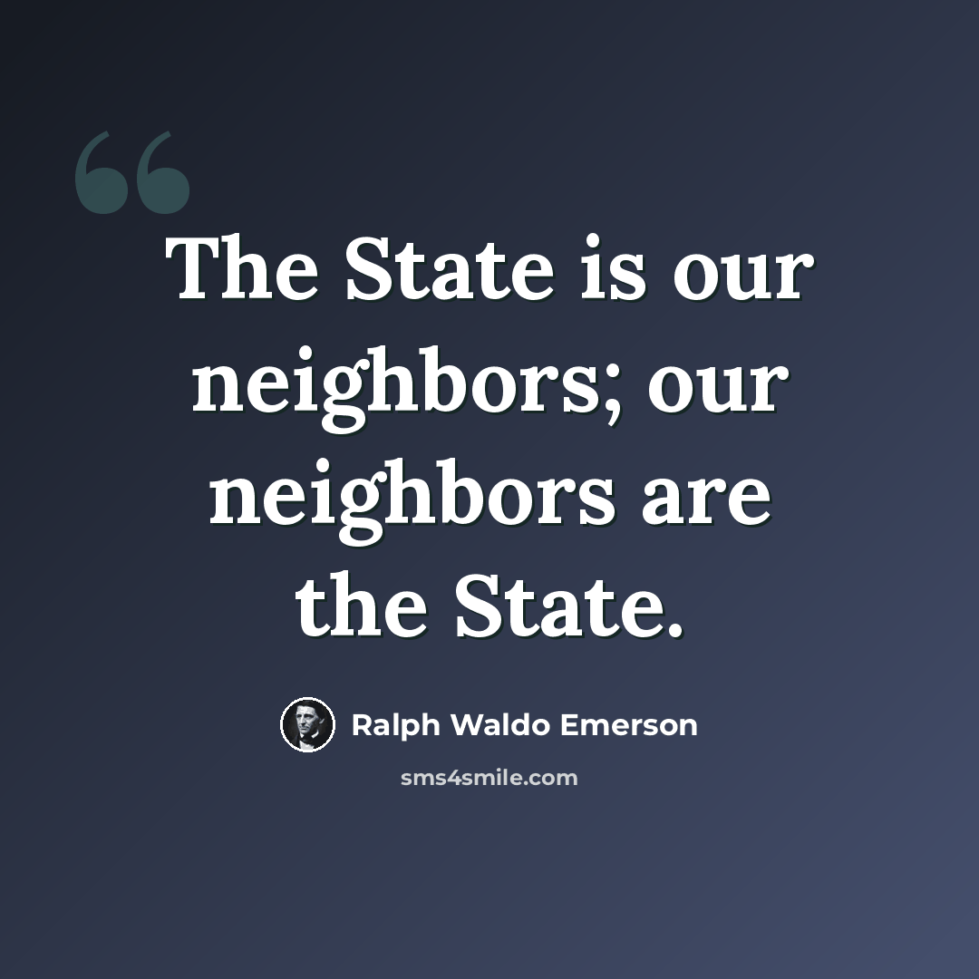 “The State is our neighbors; our neighbors are the State.” quote by Ralph Waldo Emerson