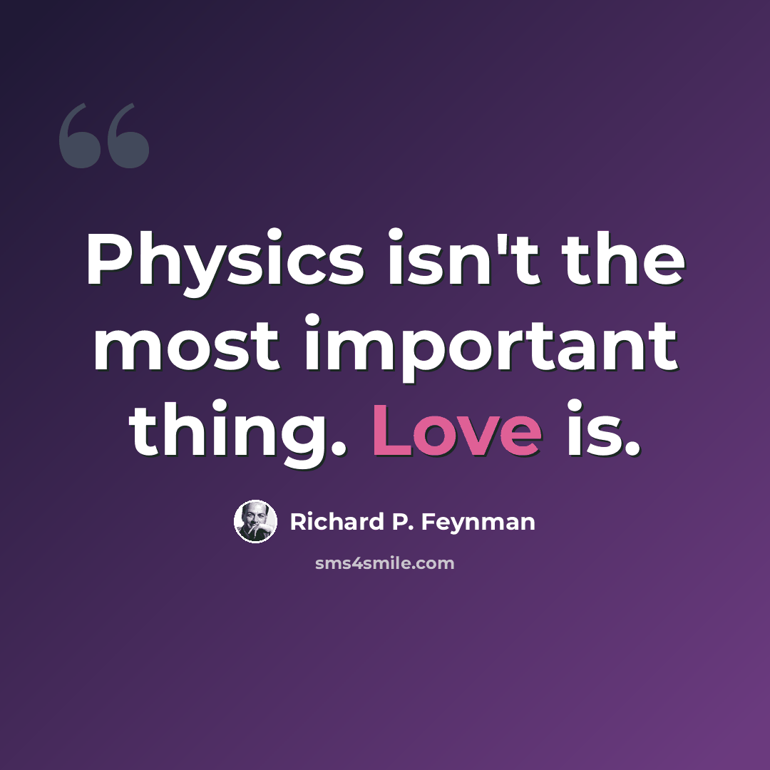 “Physics isn't the most important thing. Love is.” quote by Richard P. Feynman