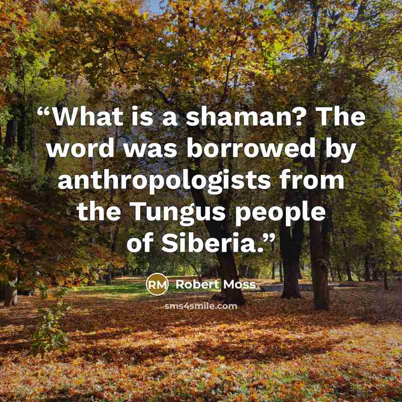 “What is a shaman? The word was borrowed by anthropologists from the Tungus people of Siberia.” quote by Robert Moss