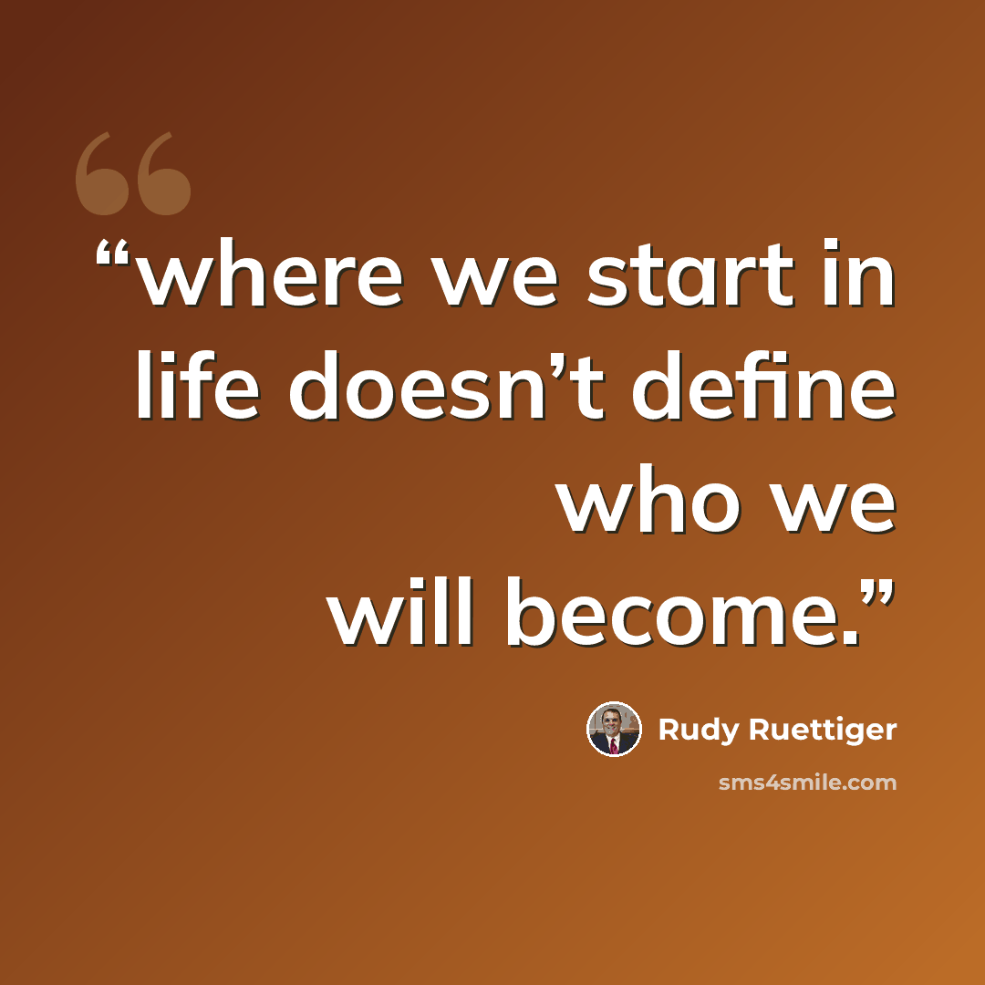 “where we start in life doesn’t define who we will become.” quote by Rudy Ruettiger