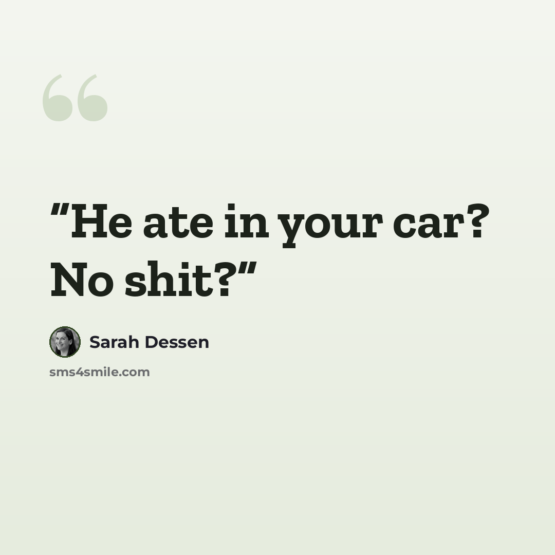 “He ate in your car? No shit?” quote by Sarah Dessen
