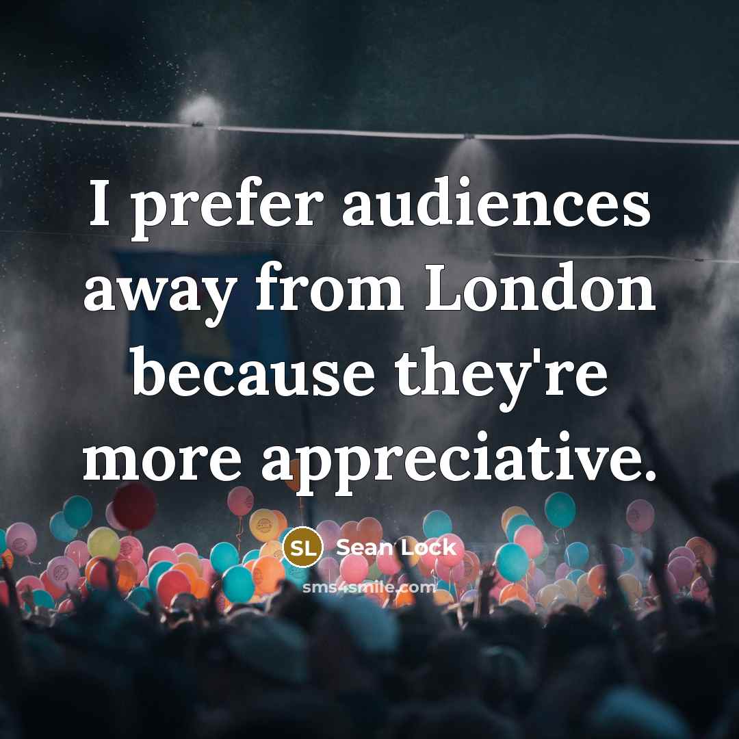 “I prefer audiences away from London because they're more appreciative.” quote by Sean Lock