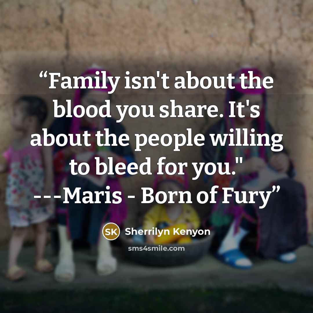 “Family isn't about the blood you share. It's about the people willing to bleed for you." ---Maris - Born of Fury” quote by Sherrilyn Kenyon