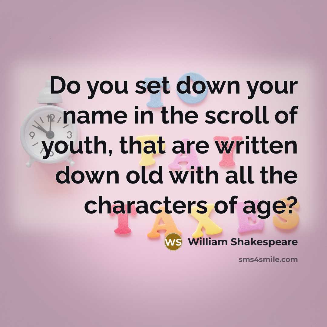 “Do you set down your name in the scroll of youth, that are written down old with all the characters of age?” quote by William Shakespeare