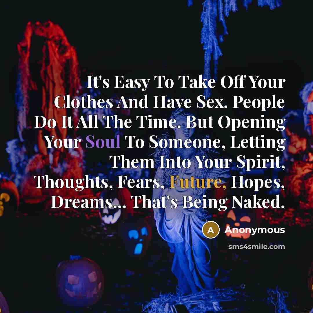 “It's Easy To Take Off Your Clothes And Have Sex. People Do It All The Time. But Opening Your Soul To Someone, Letting Them Into Your Spirit, Thoughts, Fears, Future, Hopes, Dreams... That's Being Naked.” quote by Anonymous
