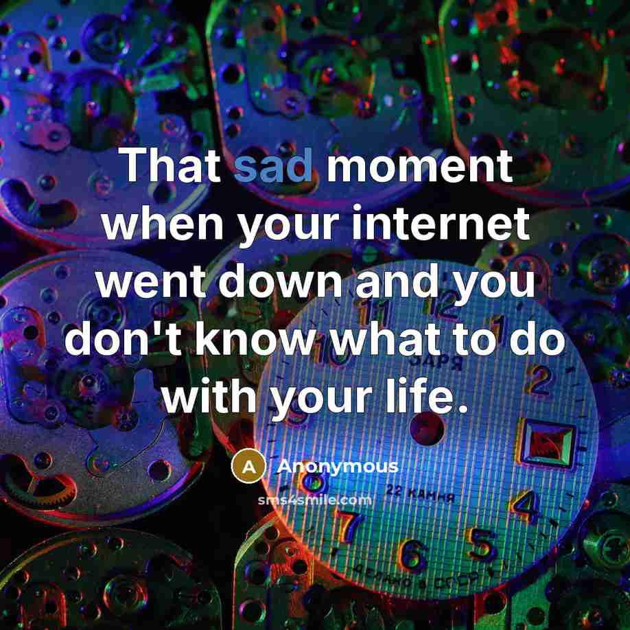 “That sad moment when your internet went down and you don't know what to do with your life.” quote by Anonymous
