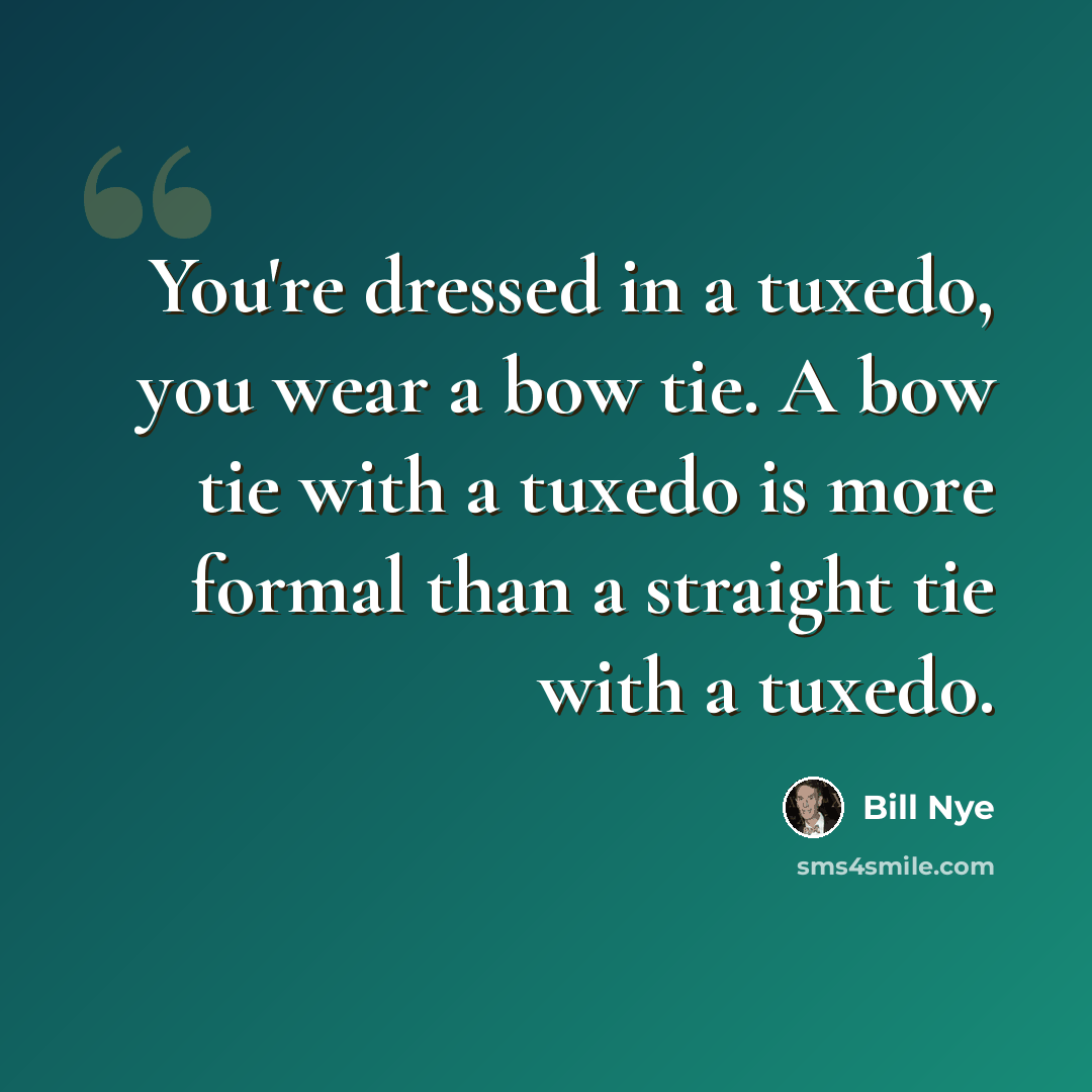 “You're dressed in a tuxedo, you wear a bow tie. A bow tie with a tuxedo is more formal than a straight tie with a tuxedo.” quote by Bill Nye